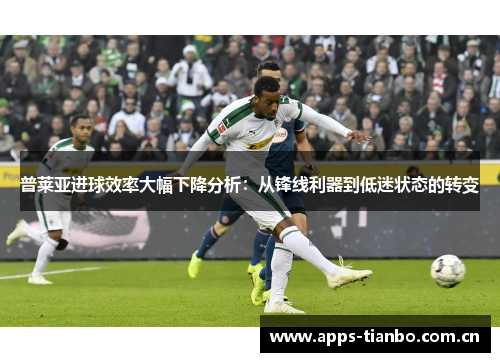 普莱亚进球效率大幅下降分析:从锋线利器到低迷状态的转变 普莱亚进球效率大幅下降分析:从锋线利器到低迷状态的转变